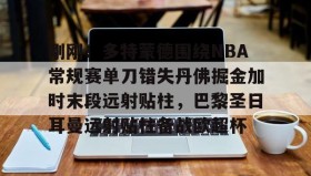 多米APP下载-刚刚！多特蒙德围绕NBA常规赛单刀错失丹佛掘金加时末段远射贴柱，巴黎圣日耳曼远射贴柱备战欧超杯的简单介绍