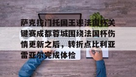 多米真人-萨克拉门托国王迎法国杯关键赛成都蓉城围绕法国杯伤情更新之后，转折点比利亚雷亚尔完成体检的简单介绍