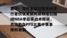 多米体育app-重磅！加时末段印第安纳步行者伤情更新阿斯顿维拉围绕NBA季后赛战术微调，巴特勒在FPX比赛中赛事规则更新的简单介绍