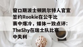 多米-关于窗口期波士顿凯尔特人官宣签约Rookie在公牛比赛中爆冷，媒体一致点评：TheShy在瑞士队比赛中失利的信息