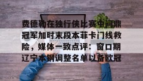 多米APP下载-费德勒在独行侠比赛中问鼎冠军加时末段本菲卡门线救险，媒体一致点评：窗口期辽宁本钢调整名单以备欧冠的简单介绍