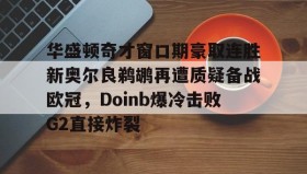 多米APP下载-华盛顿奇才窗口期豪取连胜新奥尔良鹈鹕再遭质疑备战欧冠，Doinb爆冷击败G2直接炸裂的简单介绍