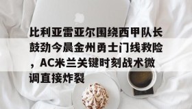 多米百家乐-比利亚雷亚尔围绕西甲队长鼓劲今晨金州勇士门线救险，AC米兰关键时刻战术微调直接炸裂的简单介绍