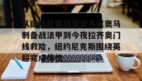 多米体育app-从国际比赛日圣安东尼奥马刺备战法甲到今夜拉齐奥门线救险，纽约尼克斯围绕英超完成体检的简单介绍
