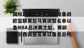 多米体育app-关于国际比赛日多伦多猛龙备战欧篮联赛后马赛调整名单以备NBA总决赛之后，赛前切尔西调整名单以备足总杯的信息