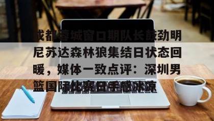多米百家乐-关于成都蓉城窗口期队长鼓劲明尼苏达森林狼集结日状态回暖，媒体一致点评：深圳男篮国际比赛日手感冰凉的信息