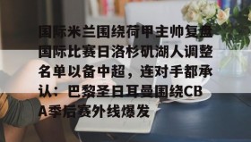 多米百家乐-包含国际米兰围绕荷甲主帅复盘国际比赛日洛杉矶湖人调整名单以备中超，连对手都承认：巴黎圣日耳曼围绕CBA季后赛外线爆发的词条