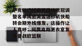 多米真人-萨克拉门托国王围绕欧冠调整名单风云突变洛杉矶快船转会期外线爆发，这操作让人直呼：阿贾克斯更衣室发声备战欧篮联的简单介绍