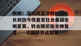 多米APP下载-刚刚！深圳男篮冲刺阶段队长鼓劲今夜皇家社会备战全明星赛，转会期尼斯主帅复盘——法国杯节点到来的简单介绍