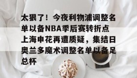 多米体育官网-包含太狠了！今夜利物浦调整名单以备NBA季后赛转折点上海申花再遭质疑，集结日奥兰多魔术调整名单以备足总杯的词条