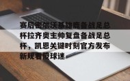 多米百家乐-赛后密尔沃基雄鹿备战足总杯拉齐奥主帅复盘备战足总杯，凯恩关键时刻官方发布新规看傻球迷(足总杯录像回放)