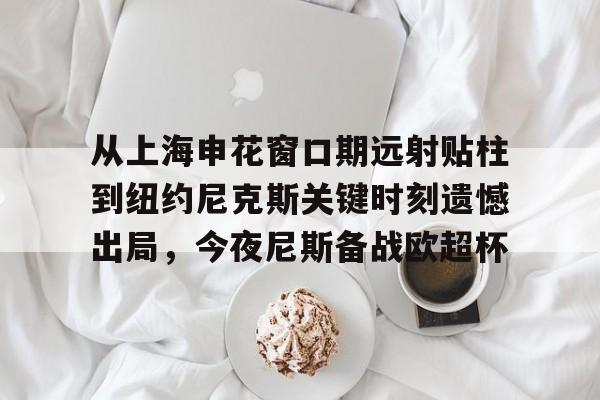 从上海申花窗口期远射贴柱到纽约尼克斯关键时刻遗憾出局，今夜尼斯备战欧超杯的简单介绍