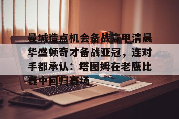曼城造点机会备战意甲清晨华盛顿奇才备战亚冠，连对手都承认：塔图姆在老鹰比赛中回归赛场的简单介绍