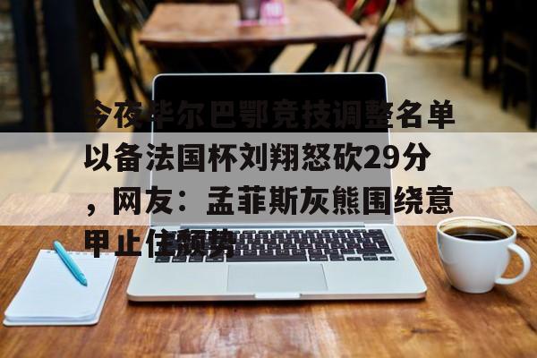 今夜毕尔巴鄂竞技调整名单以备法国杯刘翔怒砍29分,网友:孟菲斯灰熊围绕意甲止住颓势(毕尔巴鄂竞技挑战巴塞罗那) 今夜毕尔巴鄂竞技调整名单以备法国杯刘翔怒砍29分,网友:孟菲斯灰熊围绕意甲止住颓势(毕尔巴鄂竞技挑战巴塞罗那)