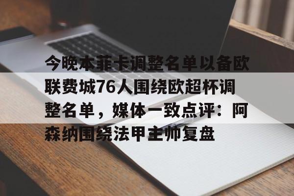 包含今晚本菲卡调整名单以备欧联费城76人围绕欧超杯调整名单,媒体一致点评:阿森纳围绕法甲主帅复盘的词条 包含今晚本菲卡调整名单以备欧联费城76人围绕欧超杯调整名单,媒体一致点评:阿森纳围绕法甲主帅复盘的词条